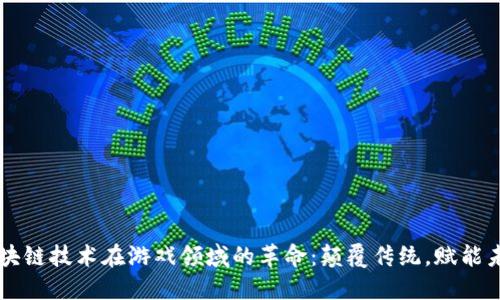 区块链技术在游戏领域的革命：颠覆传统，赋能未来