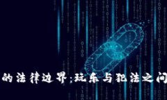 区块链游戏的法律边界：玩乐与犯法之间的微妙
