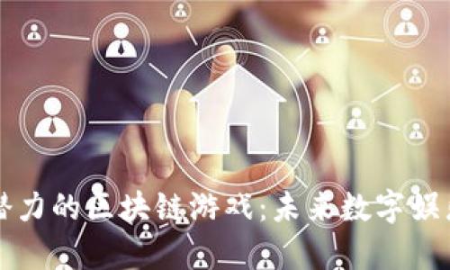 国内最有潜力的区块链游戏：未来数字娱乐的颠覆者