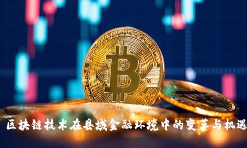  区块链技术在县域金融环境中的变革与机遇