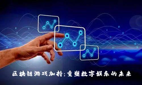 区块链游戏加持：重塑数字娱乐的未来
