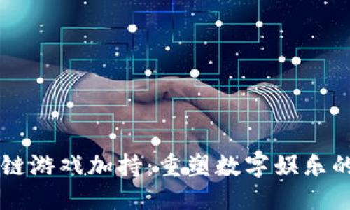 区块链游戏加持：重塑数字娱乐的未来