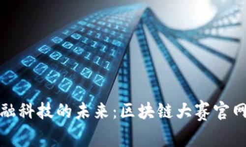 探索金融科技的未来：区块链大赛官网全解析