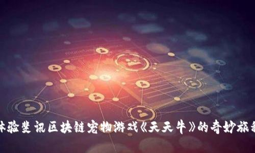 体验斐讯区块链宠物游戏《天天牛》的奇妙旅程