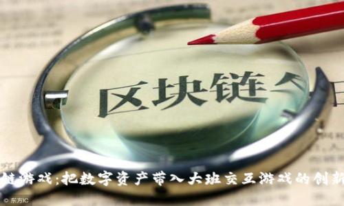 区块链游戏：把数字资产带入大班交互游戏的创新之旅