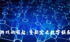 区块链游戏的崛起：重新定义数字娱乐的意义