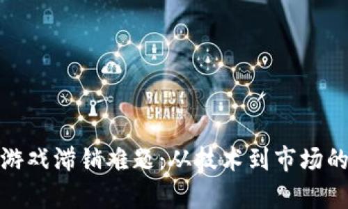 破解区块链游戏滞销难题：从技术到市场的全方位解析