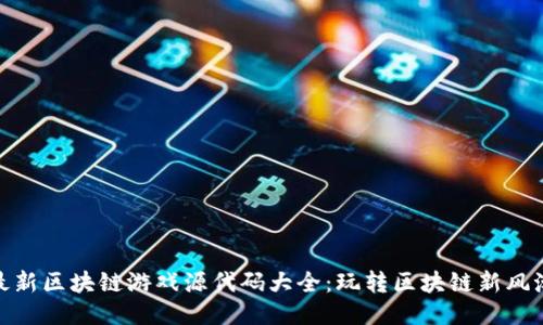 最新区块链游戏源代码大全：玩转区块链新风潮