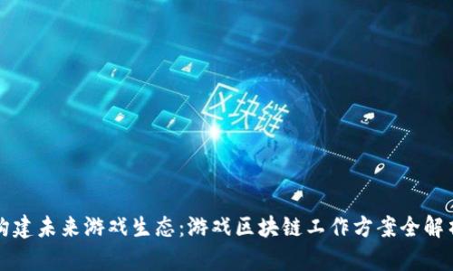 构建未来游戏生态：游戏区块链工作方案全解析