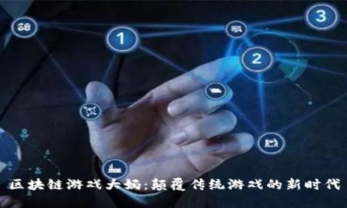 区块链游戏大妈：颠覆传统游戏的新时代