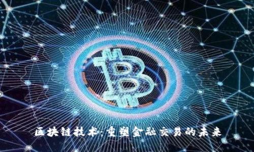 区块链技术：重塑金融交易的未来