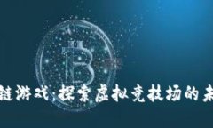 竞技区块链游戏：探索虚拟竞技场的未来与机遇