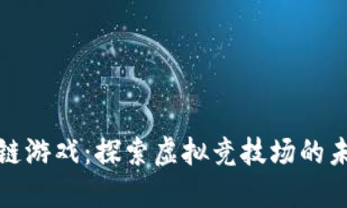 竞技区块链游戏：探索虚拟竞技场的未来与机遇