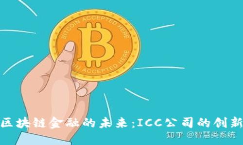 探索区块链金融的未来:ICC公司的创新之路