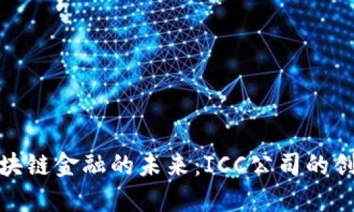 探索区块链金融的未来:ICC公司的创新之路