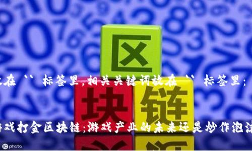 放在 `` 标签里，相关关键词放在 `` 标签里：


游戏打金区块链：游戏产业的未来还是炒作泡沫？