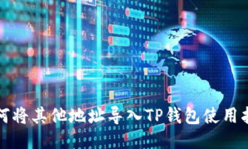 如何将其他地址导入TP钱包使用指南