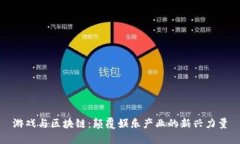 游戏与区块链：颠覆娱乐产业的新兴力量