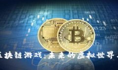 探索最新区块链游戏：未来的虚拟世界与无限可