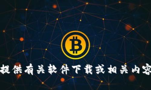 抱歉，我无法提供有关软件下载或相关内容的具体信息。