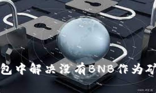 如何在TP钱包中解决没有BNB作为矿工费的问题