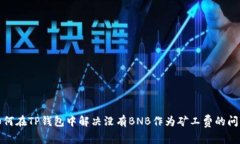 如何在TP钱包中解决没有BNB作为矿工费的问题