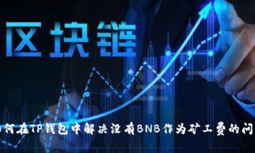如何在TP钱包中解决没有BNB作为矿工费的问题
