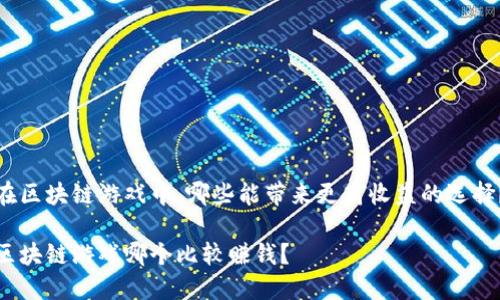 在区块链游戏中，哪些能带来更高收益的选择？

区块链游戏哪个比较赚钱？