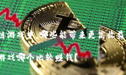 在区块链游戏中，哪些能带来更高收益的选择？

区块链游戏哪个比较赚钱？