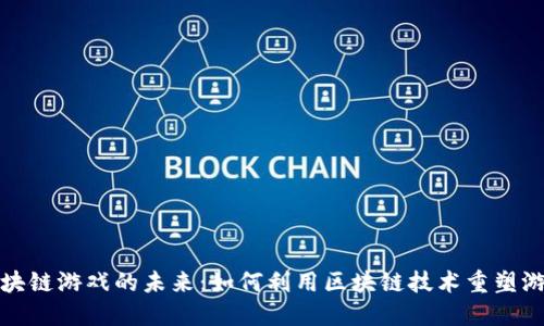 探索区块链游戏的未来：如何利用区块链技术重塑游戏产业