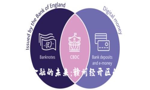 探索区块链金融的未来：赣州经开区的创新与机遇