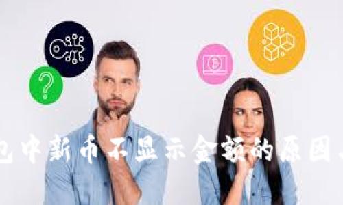 解决TP钱包中新币不显示金额的原因与解决方法