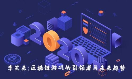 李笑来：区块链游戏的引领者与未来趋势