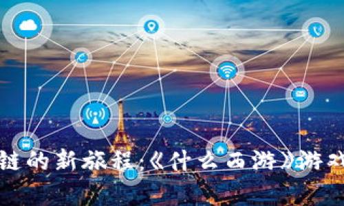 踏上区块链的新旅程：《什么西游》游戏深度解析